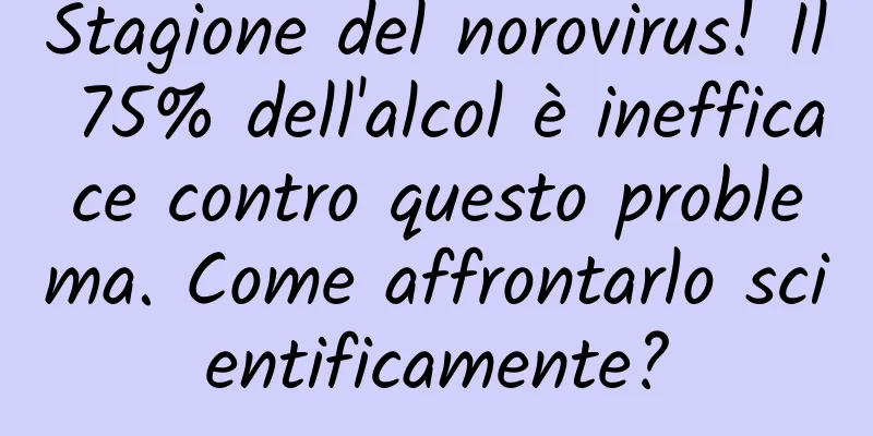 Stagione del norovirus! Il 75% dell'alcol è inefficace contro questo problema. Come affrontarlo scientificamente?