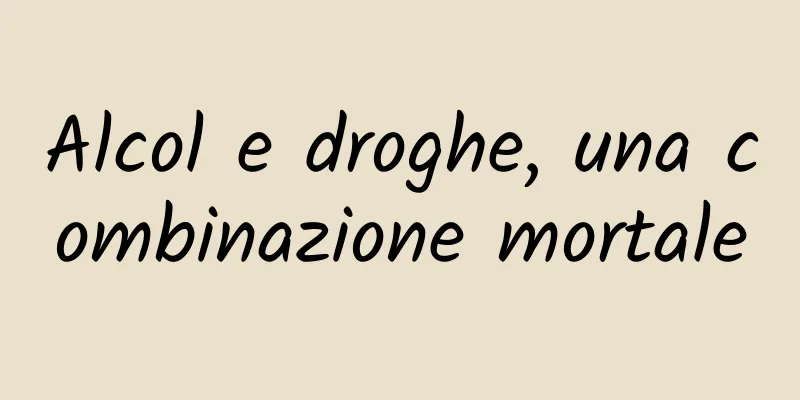 Alcol e droghe, una combinazione mortale