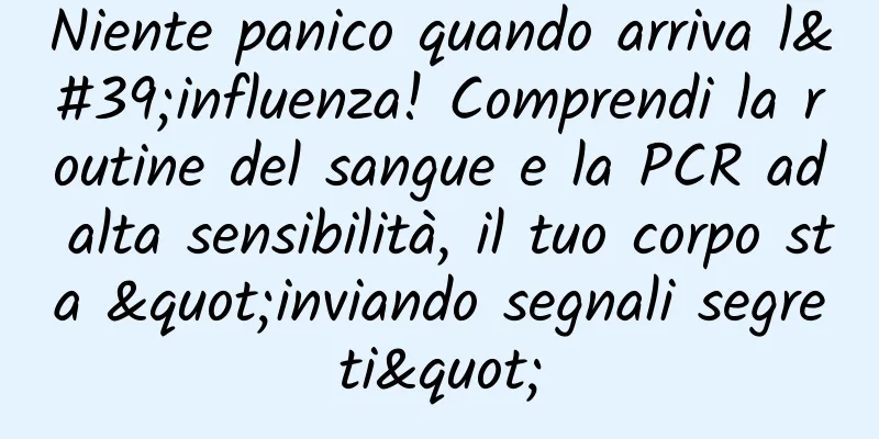 Niente panico quando arriva l'influenza! Comprendi la routine del sangue e la PCR ad alta sensibilità, il tuo corpo sta "inviando segnali segreti"