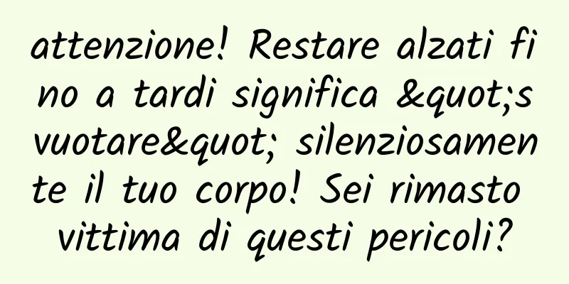 attenzione! Restare alzati fino a tardi significa "svuotare" silenziosamente il tuo corpo! Sei rimasto vittima di questi pericoli?