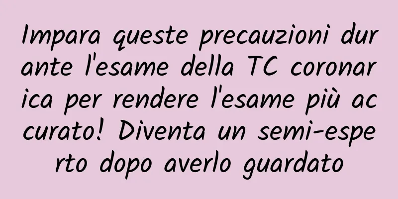 Impara queste precauzioni durante l'esame della TC coronarica per rendere l'esame più accurato! Diventa un semi-esperto dopo averlo guardato