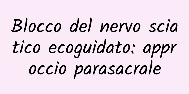 Blocco del nervo sciatico ecoguidato: approccio parasacrale
