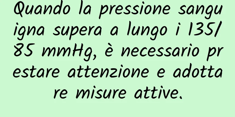 Quando la pressione sanguigna supera a lungo i 135/85 mmHg, è necessario prestare attenzione e adottare misure attive.