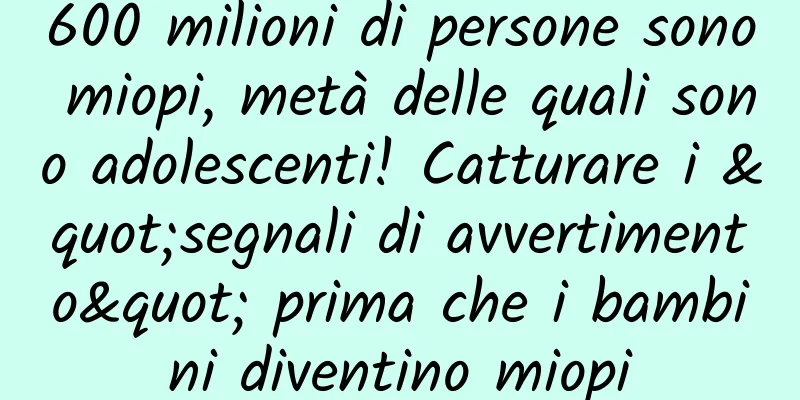 600 milioni di persone sono miopi, metà delle quali sono adolescenti! Catturare i "segnali di avvertimento" prima che i bambini diventino miopi