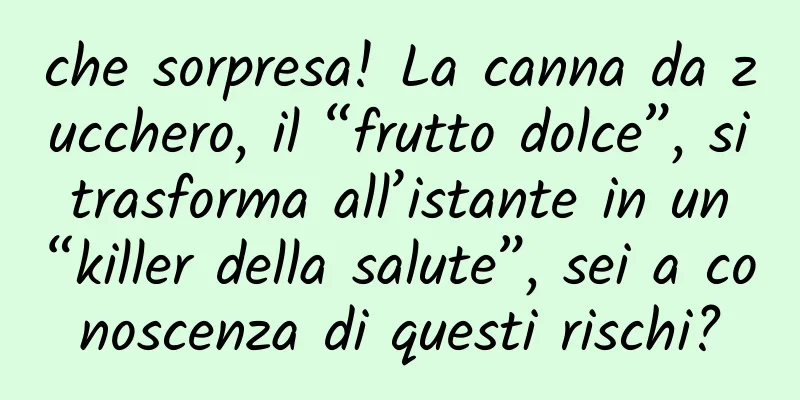 che sorpresa! La canna da zucchero, il “frutto dolce”, si trasforma all’istante in un “killer della salute”, sei a conoscenza di questi rischi?