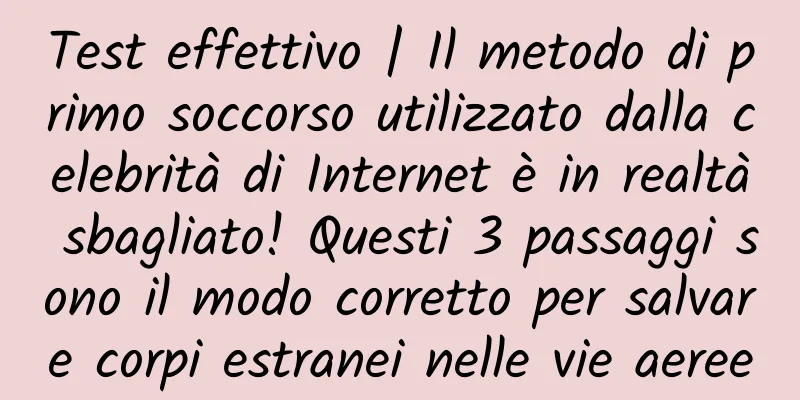 Test effettivo | Il metodo di primo soccorso utilizzato dalla celebrità di Internet è in realtà sbagliato! Questi 3 passaggi sono il modo corretto per salvare corpi estranei nelle vie aeree