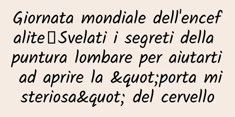 Giornata mondiale dell'encefalite丨Svelati i segreti della puntura lombare per aiutarti ad aprire la "porta misteriosa" del cervello