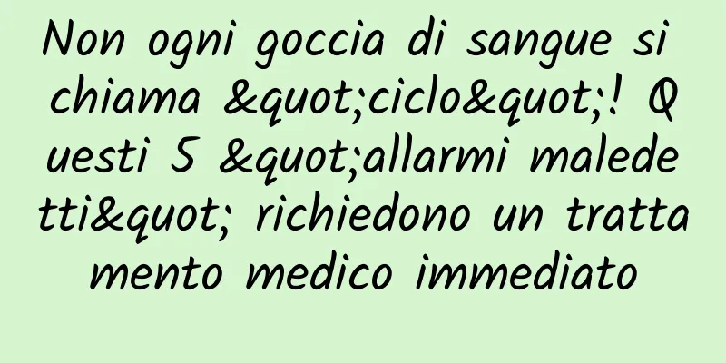 Non ogni goccia di sangue si chiama "ciclo"! Questi 5 "allarmi maledetti" richiedono un trattamento medico immediato