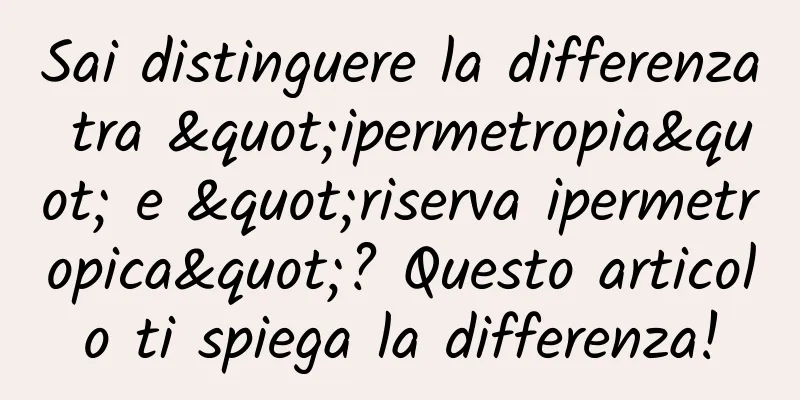 Sai distinguere la differenza tra "ipermetropia" e "riserva ipermetropica"? Questo articolo ti spiega la differenza!