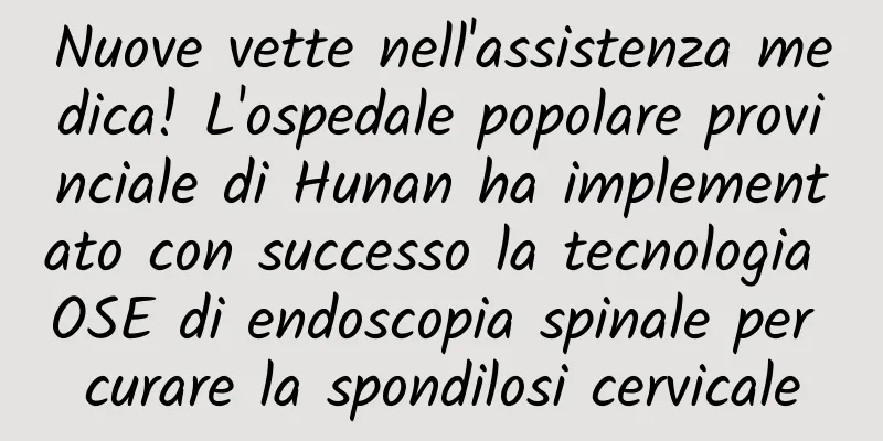 Nuove vette nell'assistenza medica! L'ospedale popolare provinciale di Hunan ha implementato con successo la tecnologia OSE di endoscopia spinale per curare la spondilosi cervicale