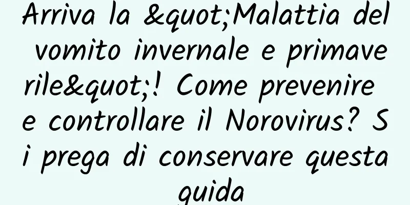 Arriva la "Malattia del vomito invernale e primaverile"! Come prevenire e controllare il Norovirus? Si prega di conservare questa guida