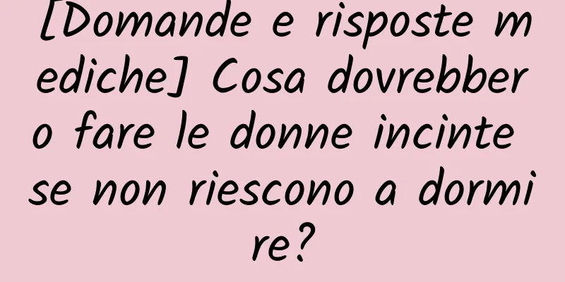 [Domande e risposte mediche] Cosa dovrebbero fare le donne incinte se non riescono a dormire?