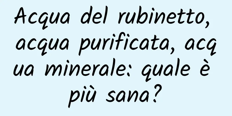 Acqua del rubinetto, acqua purificata, acqua minerale: quale è più sana?