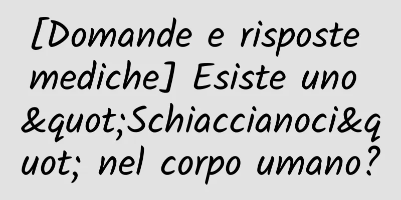 [Domande e risposte mediche] Esiste uno "Schiaccianoci" nel corpo umano?
