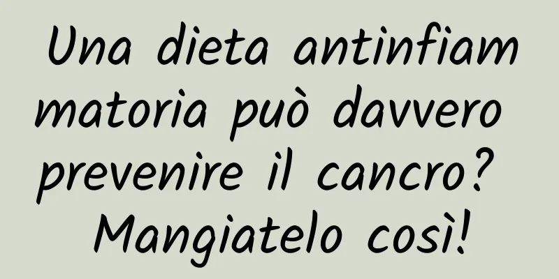 Una dieta antinfiammatoria può davvero prevenire il cancro? Mangiatelo così!