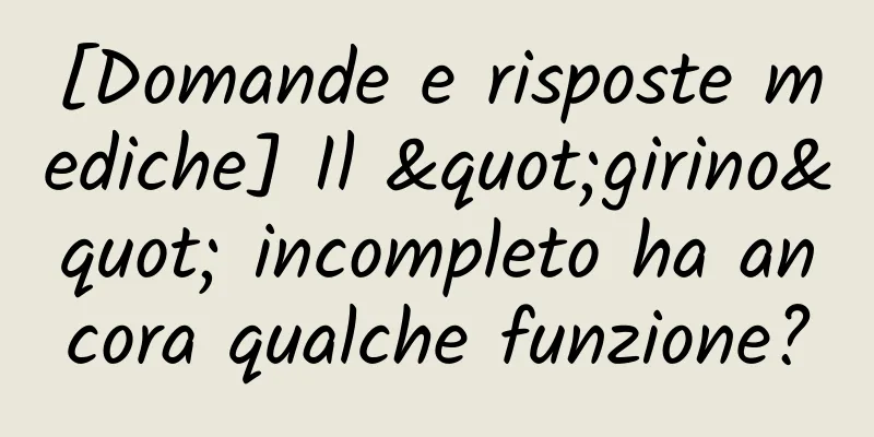 [Domande e risposte mediche] Il "girino" incompleto ha ancora qualche funzione?