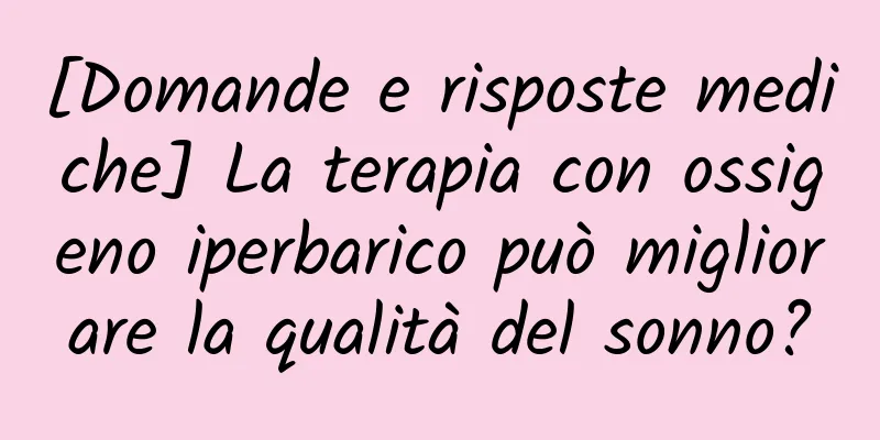 [Domande e risposte mediche] La terapia con ossigeno iperbarico può migliorare la qualità del sonno?