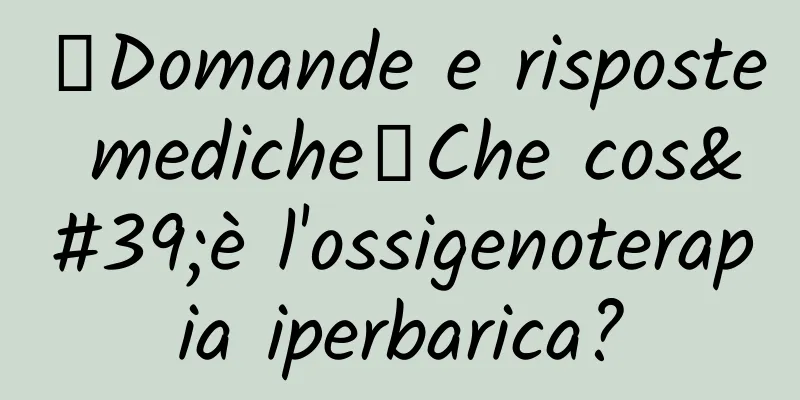 【Domande e risposte mediche】Che cos'è l'ossigenoterapia iperbarica?
