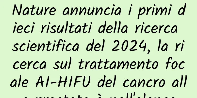 Nature annuncia i primi dieci risultati della ricerca scientifica del 2024, la ricerca sul trattamento focale AI-HIFU del cancro alla prostata è nell'elenco