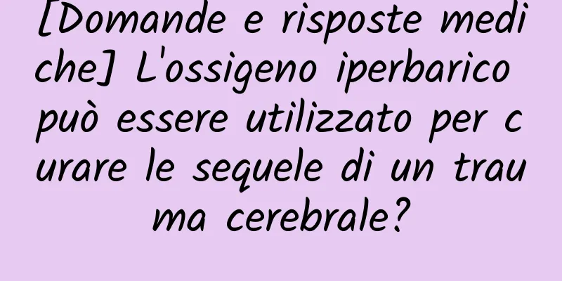 [Domande e risposte mediche] L'ossigeno iperbarico può essere utilizzato per curare le sequele di un trauma cerebrale?