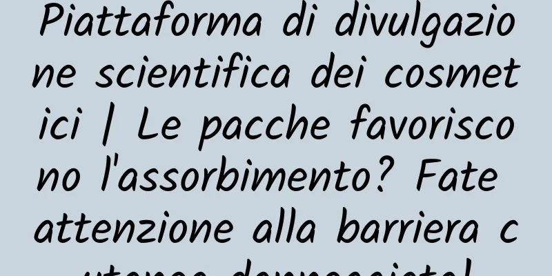 Piattaforma di divulgazione scientifica dei cosmetici | Le pacche favoriscono l'assorbimento? Fate attenzione alla barriera cutanea danneggiata!