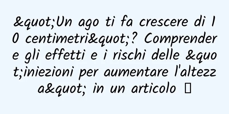 "Un ago ti fa crescere di 10 centimetri"? Comprendere gli effetti e i rischi delle "iniezioni per aumentare l'altezza" in un articolo →