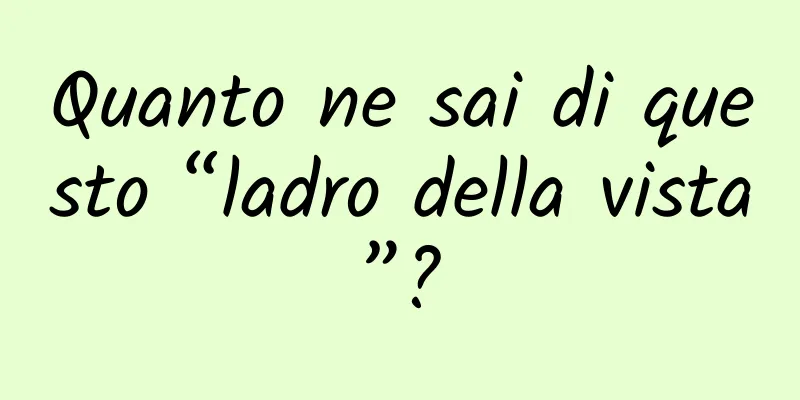 Quanto ne sai di questo “ladro della vista”?