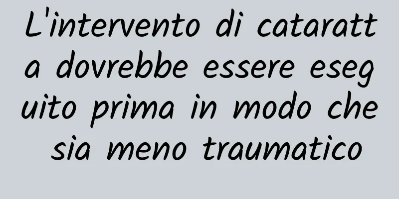 L'intervento di cataratta dovrebbe essere eseguito prima in modo che sia meno traumatico