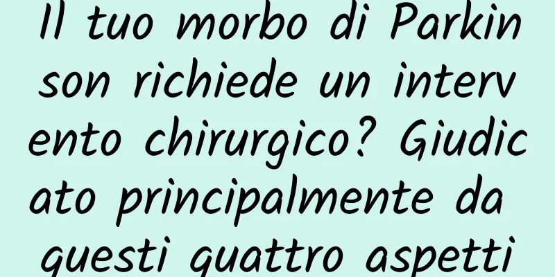 Il tuo morbo di Parkinson richiede un intervento chirurgico? Giudicato principalmente da questi quattro aspetti