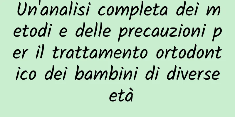 Un'analisi completa dei metodi e delle precauzioni per il trattamento ortodontico dei bambini di diverse età