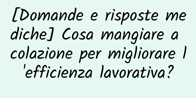[Domande e risposte mediche] Cosa mangiare a colazione per migliorare l'efficienza lavorativa?