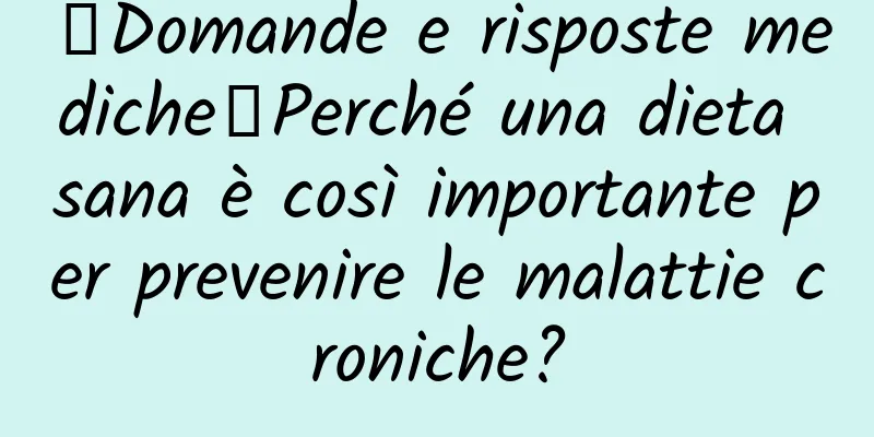 【Domande e risposte mediche】Perché una dieta sana è così importante per prevenire le malattie croniche?