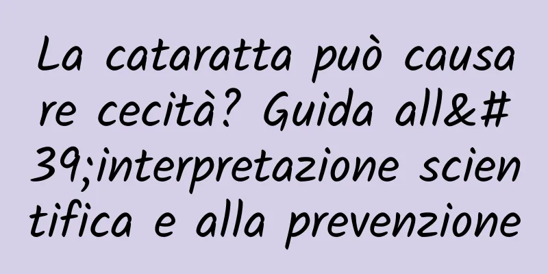 La cataratta può causare cecità? Guida all'interpretazione scientifica e alla prevenzione