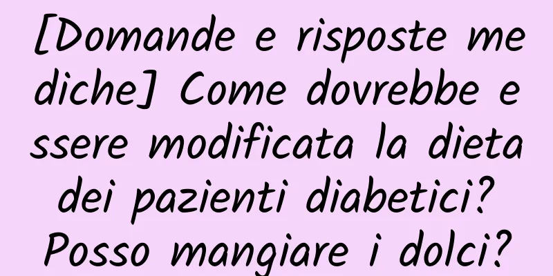[Domande e risposte mediche] Come dovrebbe essere modificata la dieta dei pazienti diabetici? Posso mangiare i dolci?