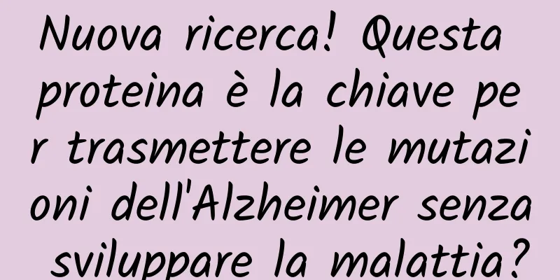 Nuova ricerca! Questa proteina è la chiave per trasmettere le mutazioni dell'Alzheimer senza sviluppare la malattia?