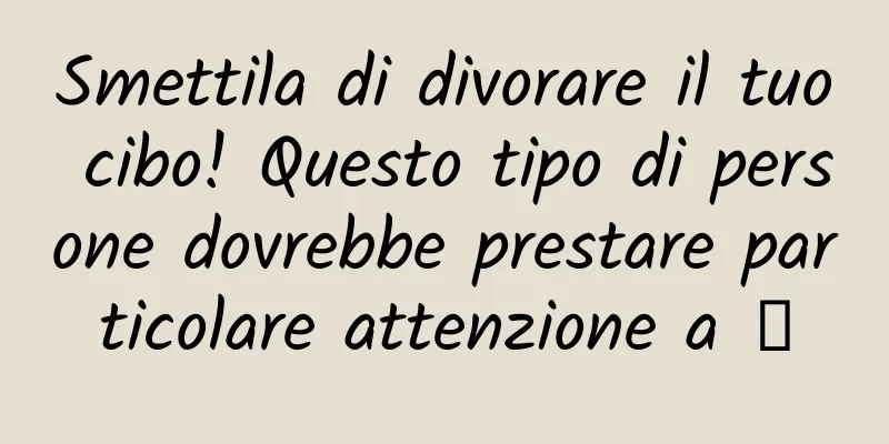 Smettila di divorare il tuo cibo! Questo tipo di persone dovrebbe prestare particolare attenzione a →