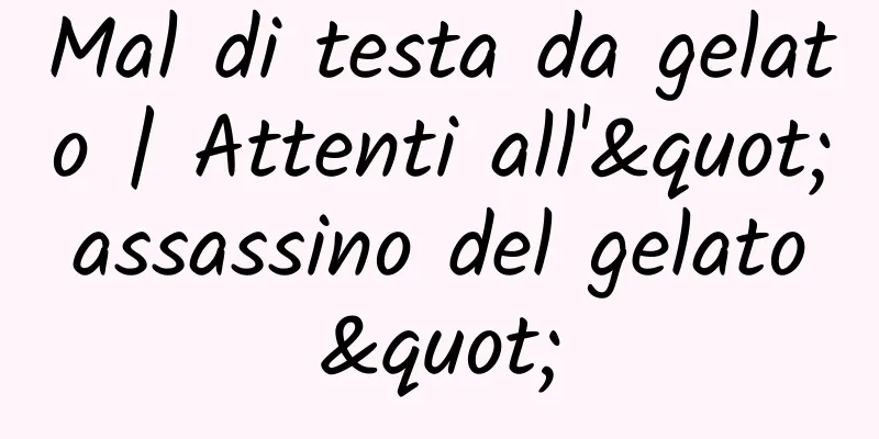 Mal di testa da gelato | Attenti all'"assassino del gelato"