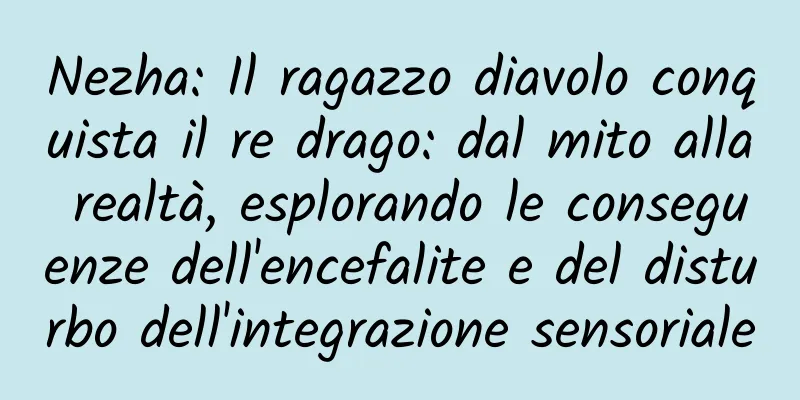 Nezha: Il ragazzo diavolo conquista il re drago: dal mito alla realtà, esplorando le conseguenze dell'encefalite e del disturbo dell'integrazione sensoriale