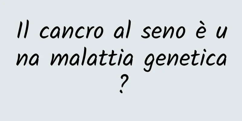 Il cancro al seno è una malattia genetica?