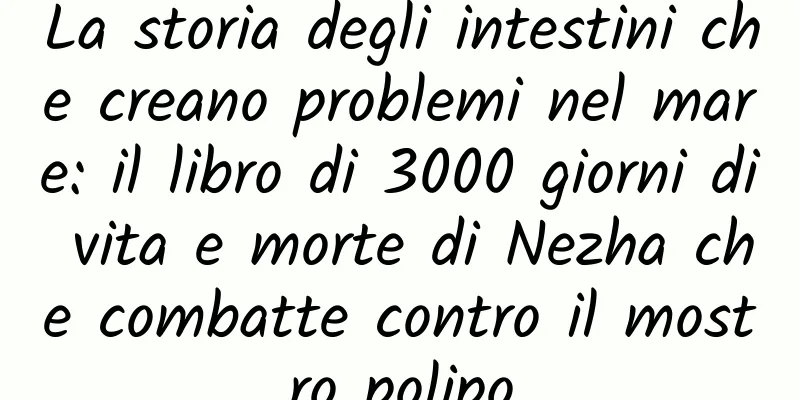 La storia degli intestini che creano problemi nel mare: il libro di 3000 giorni di vita e morte di Nezha che combatte contro il mostro polipo