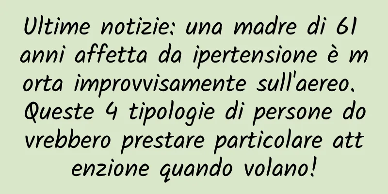 Ultime notizie: una madre di 61 anni affetta da ipertensione è morta improvvisamente sull'aereo. Queste 4 tipologie di persone dovrebbero prestare particolare attenzione quando volano!