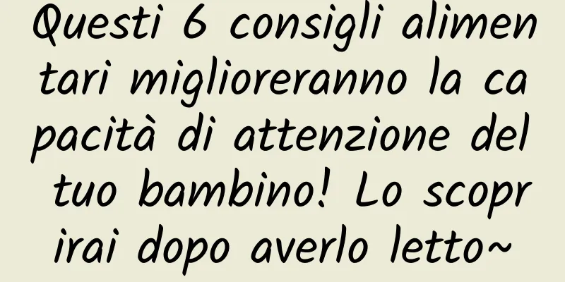 Questi 6 consigli alimentari miglioreranno la capacità di attenzione del tuo bambino! Lo scoprirai dopo averlo letto~