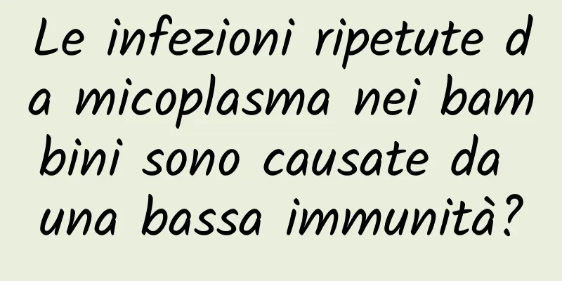 Le infezioni ripetute da micoplasma nei bambini sono causate da una bassa immunità?