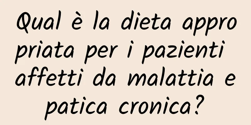 Qual è la dieta appropriata per i pazienti affetti da malattia epatica cronica?