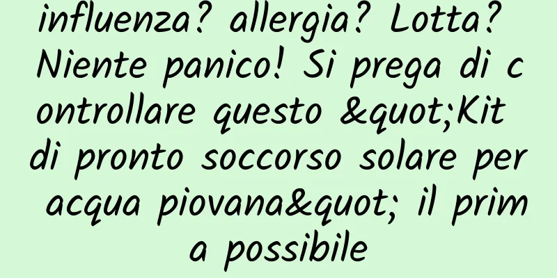influenza? allergia? Lotta? Niente panico! Si prega di controllare questo "Kit di pronto soccorso solare per acqua piovana" il prima possibile
