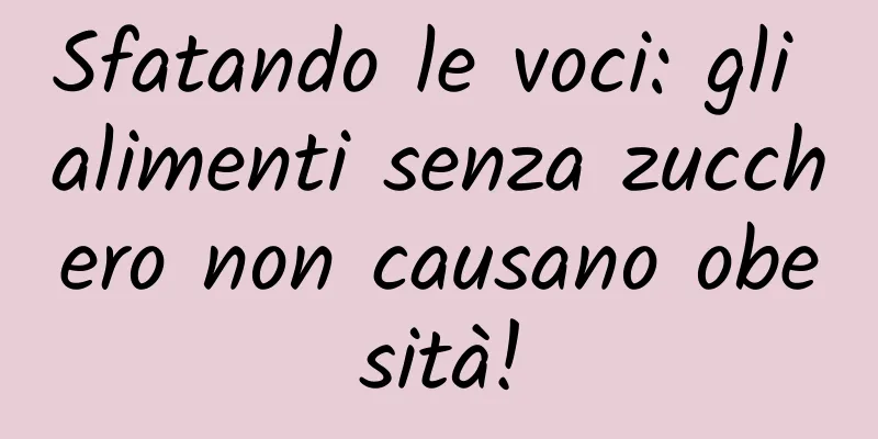Sfatando le voci: gli alimenti senza zucchero non causano obesità!