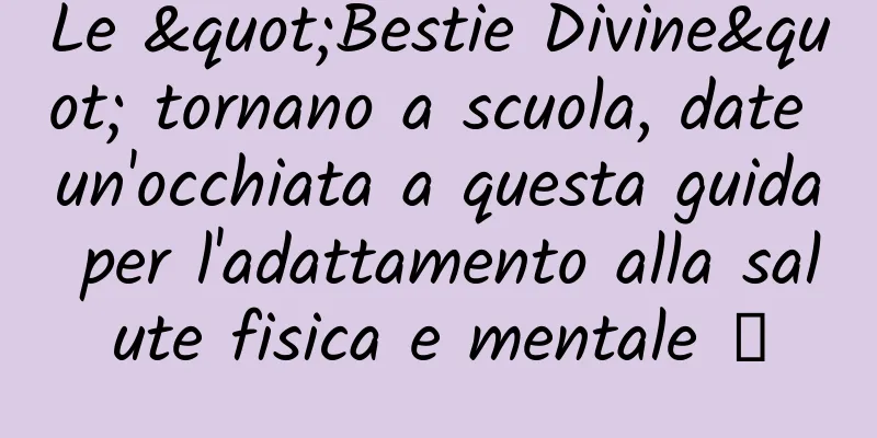 Le "Bestie Divine" tornano a scuola, date un'occhiata a questa guida per l'adattamento alla salute fisica e mentale →