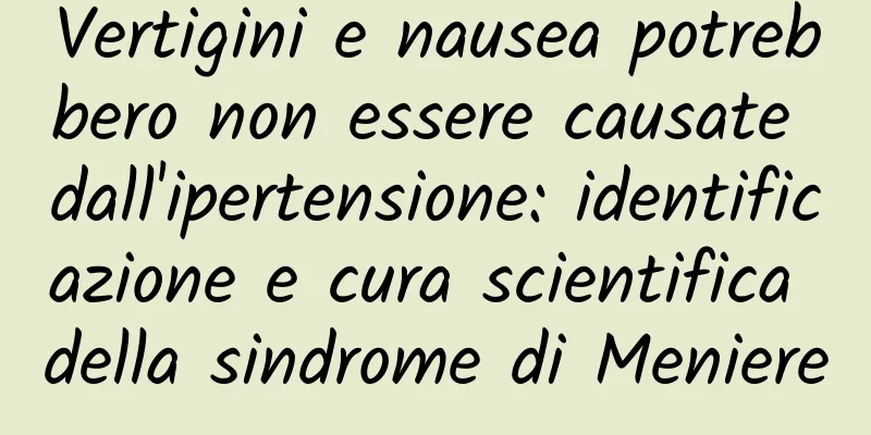 Vertigini e nausea potrebbero non essere causate dall'ipertensione: identificazione e cura scientifica della sindrome di Meniere