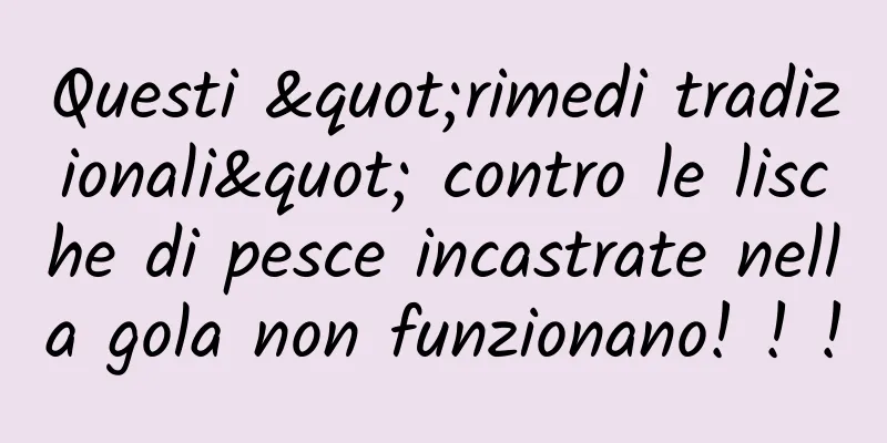 Questi "rimedi tradizionali" contro le lische di pesce incastrate nella gola non funzionano! ! !