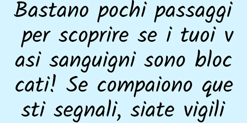 Bastano pochi passaggi per scoprire se i tuoi vasi sanguigni sono bloccati! Se compaiono questi segnali, siate vigili